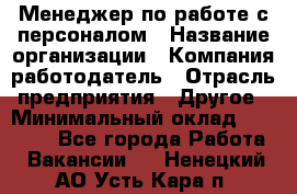 Менеджер по работе с персоналом › Название организации ­ Компания-работодатель › Отрасль предприятия ­ Другое › Минимальный оклад ­ 26 000 - Все города Работа » Вакансии   . Ненецкий АО,Усть-Кара п.